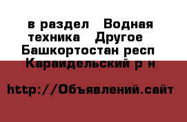  в раздел : Водная техника » Другое . Башкортостан респ.,Караидельский р-н